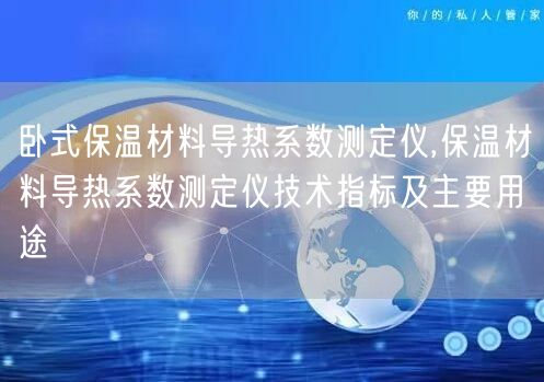 臥式保溫材料導(dǎo)熱系數(shù)測定儀,保溫材料導(dǎo)熱系數(shù)測定儀技術(shù)指標(biāo)及主要用途(圖1)