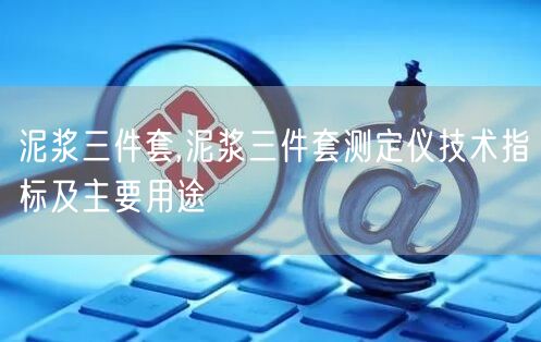 泥漿三件套,泥漿三件套測定儀技術(shù)指標(biāo)及主要用途(圖1)
