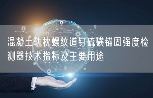 混凝土軌枕螺紋道釘硫磺錨固強度檢測器技術指標及主要用途(圖1)
