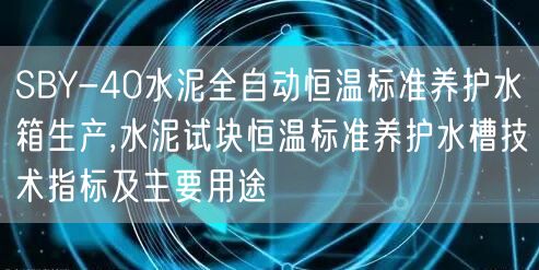 SBY-40水泥全自動恒溫標準養(yǎng)護水箱生產,水泥試塊恒溫標準養(yǎng)護水槽技術指標及主要用途(圖1)