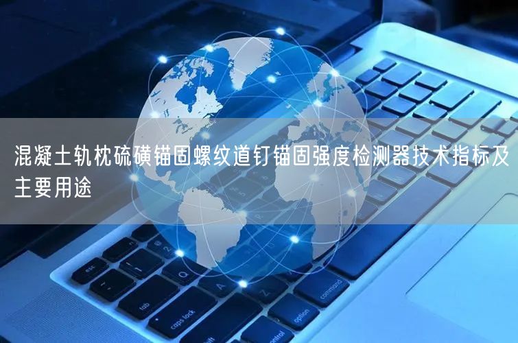 混凝土軌枕硫磺錨固螺紋道釘錨固強度檢測器技術(shù)指標及主要用途(圖1)