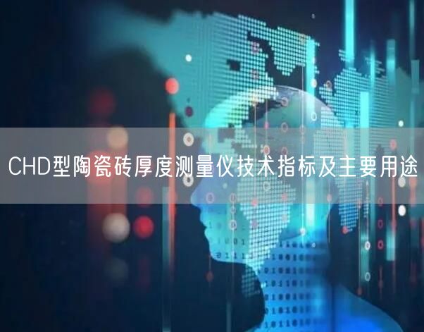 CHD型陶瓷磚厚度測量儀技術(shù)指標及主要用途(圖1)