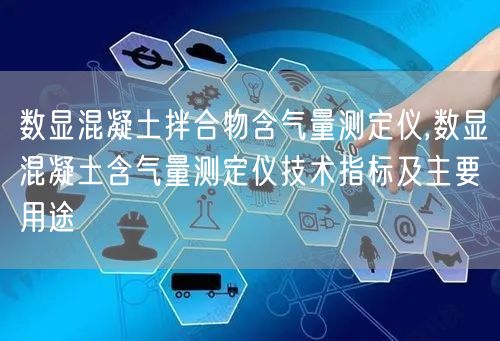 數(shù)顯混凝土拌合物含氣量測定儀,數(shù)顯混凝土含氣量測定儀技術(shù)指標及主要用途(圖1)