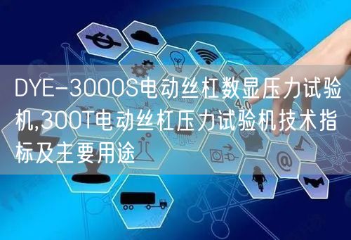 DYE-3000S電動絲杠數(shù)顯壓力試驗(yàn)機(jī),300T電動絲杠壓力試驗(yàn)機(jī)技術(shù)指標(biāo)及主要用途(圖1)