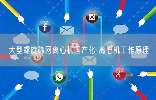 大型螺旋篩網離心機國產化 離心機工作原理(圖1)