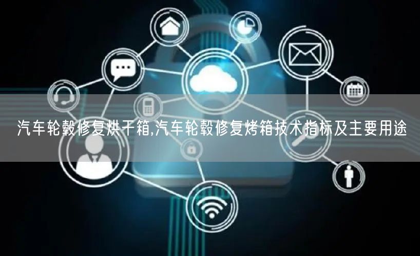 汽車輪轂修復烘干箱,汽車輪轂修復烤箱技術(shù)指標及主要用途(圖1)