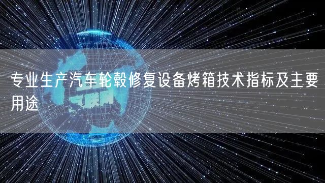 專業(yè)生產汽車輪轂修復設備烤箱技術指標及主要用途(圖1)
