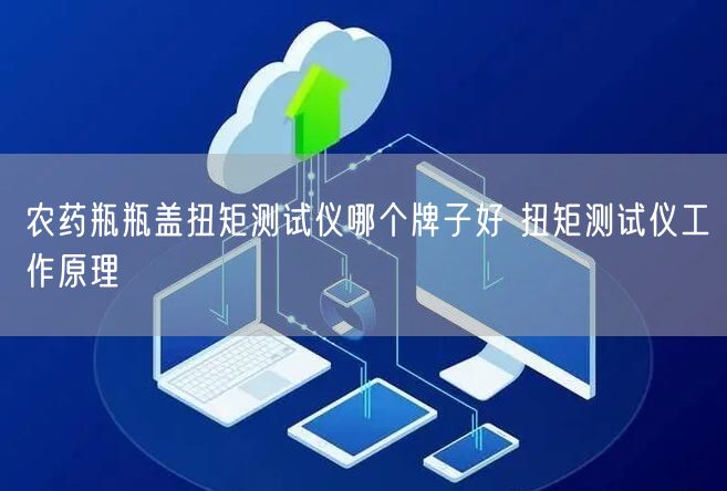 農(nóng)藥瓶瓶蓋扭矩測(cè)試儀哪個(gè)牌子好 扭矩測(cè)試儀工作原理(圖1)