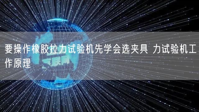 要操作橡膠拉力試驗(yàn)機(jī)先學(xué)會(huì)選夾具 力試驗(yàn)機(jī)工作原理(圖1)