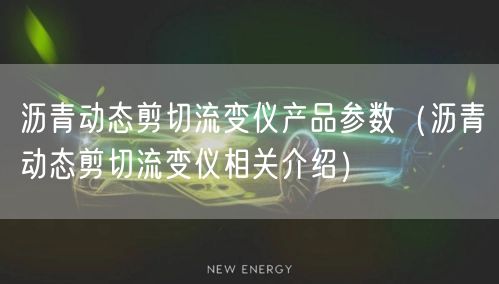 瀝青動態(tài)剪切流變儀產(chǎn)品參數(shù)（瀝青動態(tài)剪切流變儀相關介紹）(圖1)