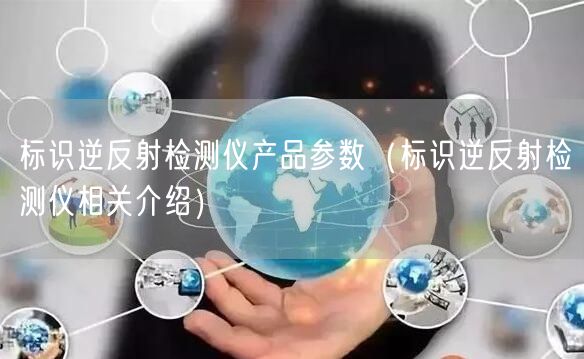 標(biāo)識(shí)逆反射檢測(cè)儀產(chǎn)品參數(shù)（標(biāo)識(shí)逆反射檢測(cè)儀相關(guān)介紹）(圖1)