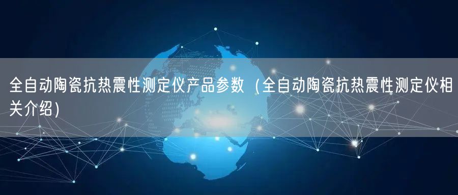 全自動陶瓷抗熱震性測定儀產(chǎn)品參數(shù)（全自動陶瓷抗熱震性測定儀相關介紹）(圖1)