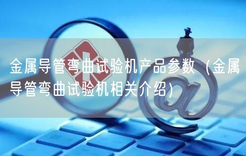 金屬導管彎曲試驗機產(chǎn)品參數(shù)（金屬導管彎曲試驗機相關(guān)介紹）(圖1)