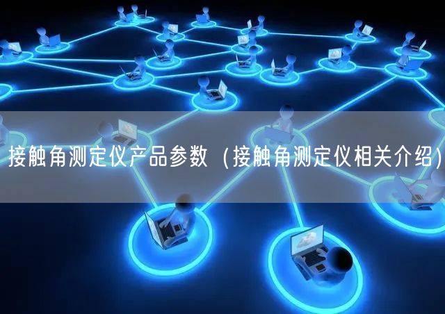 接觸角測(cè)定儀產(chǎn)品參數(shù)（接觸角測(cè)定儀相關(guān)介紹）(圖1)