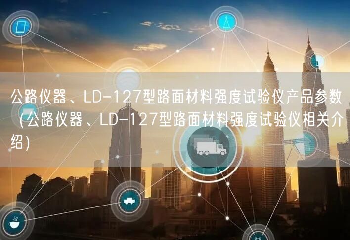 公路儀器、LD-127型路面材料強(qiáng)度試驗(yàn)儀產(chǎn)品參數(shù)（公路儀器、LD-127型路面材料強(qiáng)度試驗(yàn)儀相關(guān)介紹）(圖1)