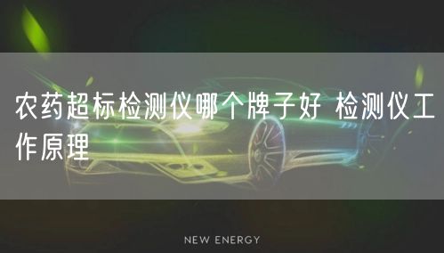 農(nóng)藥超標(biāo)檢測(cè)儀哪個(gè)牌子好 檢測(cè)儀工作原理(圖1)