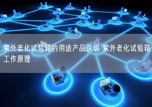 紫外老化試驗箱的用途產品說明 紫外老化試驗箱工作原理(圖1)