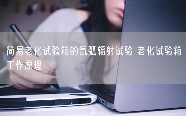 簡(jiǎn)易老化試驗(yàn)箱的氙弧輻射試驗(yàn) 老化試驗(yàn)箱工作原理(圖1)