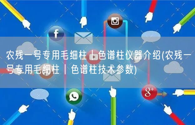 農殘一號專用毛細柱︱色譜柱儀器介紹(農殘一號專用毛細柱︱色譜柱技術參數)(圖1)