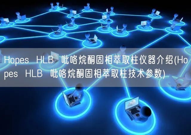 Hopes  HLB  吡咯烷酮固相萃取柱儀器介紹(Hopes  HLB  吡咯烷酮固相萃取柱技術參數)(圖1)