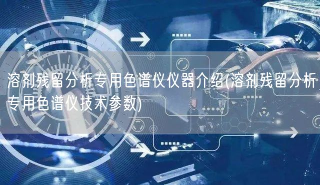 溶劑殘留分析專用色譜儀儀器介紹(溶劑殘留分析專用色譜儀技術參數(shù))(圖1)