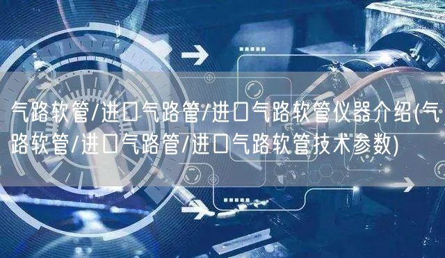 氣路軟管/進口氣路管/進口氣路軟管儀器介紹(氣路軟管/進口氣路管/進口氣路軟管技術(shù)參數(shù))(圖1)