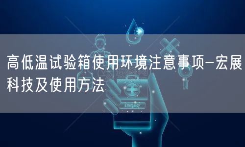 高低溫試驗(yàn)箱使用環(huán)境注意事項(xiàng)-宏展科技及使用方法(圖1)
