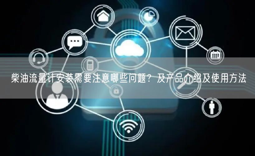 柴油流量計(jì)安裝需要注意哪些問(wèn)題？及產(chǎn)品介紹及使用方法(圖1)