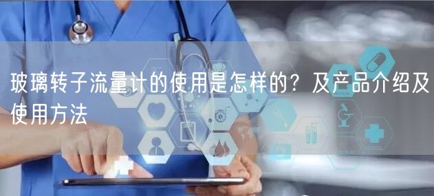 玻璃轉子流量計的使用是怎樣的？及產品介紹及使用方法(圖1)