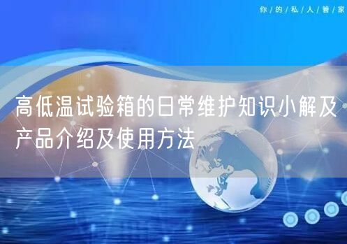 高低溫試驗(yàn)箱的日常維護(hù)知識小解及產(chǎn)品介紹及使用方法(圖1)
