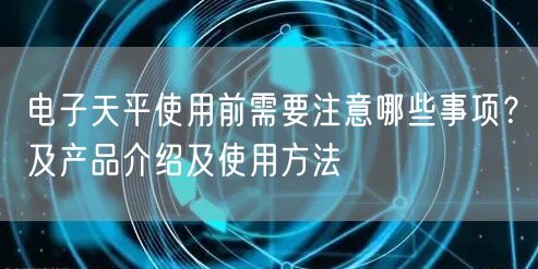 電子天平使用前需要注意哪些事項？及產(chǎn)品介紹及使用方法(圖1)