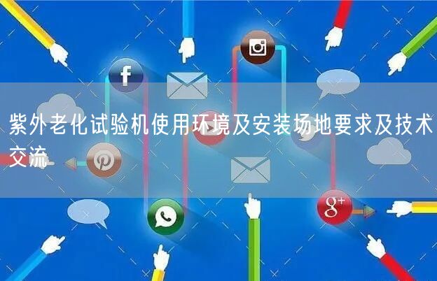 紫外老化試驗(yàn)機(jī)使用環(huán)境及安裝場地要求及技術(shù)交流(圖1)