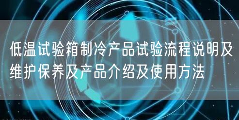 低溫試驗(yàn)箱制冷產(chǎn)品試驗(yàn)流程說明及維護(hù)保養(yǎng)及產(chǎn)品介紹及使用方法(圖1) 低溫試驗(yàn)箱制冷產(chǎn)品試驗(yàn)流程說明及維護(hù)保養(yǎng)及產(chǎn)品介紹及使用方法(圖1)
