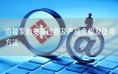 自吸泵的安裝過程及產品介紹及使用方法(圖1)