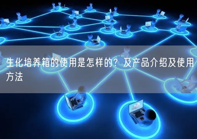 生化培養(yǎng)箱的使用是怎樣的？及產(chǎn)品介紹及使用方法(圖1)