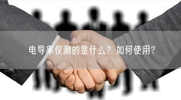 電導(dǎo)率儀測(cè)的是什么？如何使用？(圖1)