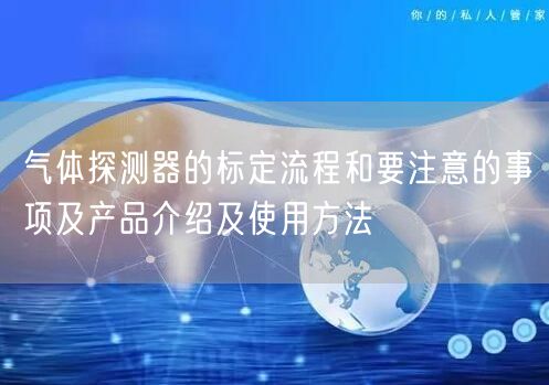 氣體探測器的標定流程和要注意的事項及產品介紹及使用方法(圖1)