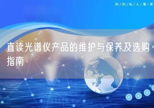 直讀光譜儀產(chǎn)品的維護(hù)與保養(yǎng)及選購(gòu)指南(圖1) 直讀光譜儀產(chǎn)品的維護(hù)與保養(yǎng)及選購(gòu)指南(圖1)