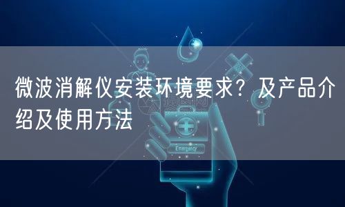 微波消解儀安裝環(huán)境要求？及產(chǎn)品介紹及使用方法(圖1)