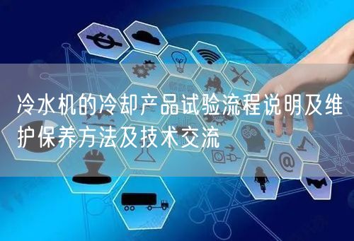 冷水機的冷卻產品試驗流程說明及維護保養(yǎng)方法及技術交流(圖1)