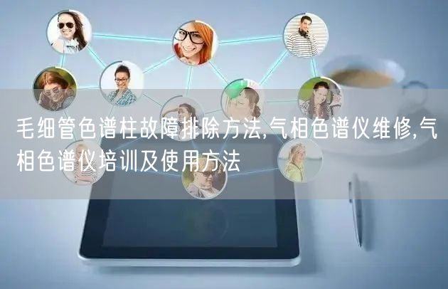 毛細管色譜柱故障排除方法,氣相色譜儀維修,氣相色譜儀培訓及使用方法(圖1)