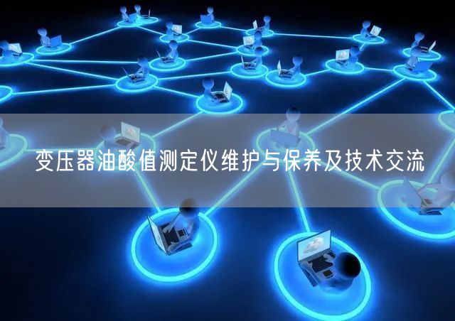 變壓器油酸值測定儀維護與保養(yǎng)及技術(shù)交流(圖1) 變壓器油酸值測定儀維護與保養(yǎng)及技術(shù)交流(圖1)