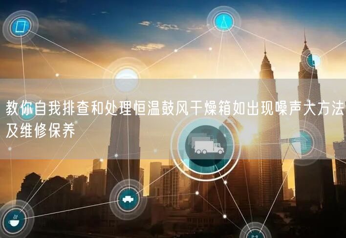 教你自我排查和處理恒溫鼓風干燥箱如出現噪聲大方法及維修保養(yǎng)(圖1)