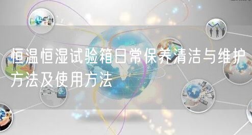 恒溫恒濕試驗箱日常保養(yǎng)清潔與維護方法及使用方法(圖1)