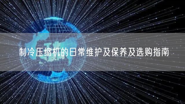 制冷壓縮機(jī)的日常維護(hù)及保養(yǎng)及選購指南(圖1)