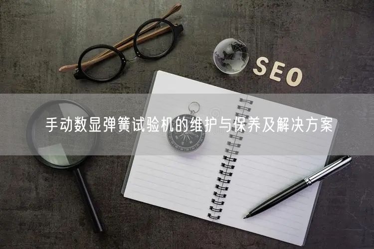 手動數(shù)顯彈簧試驗(yàn)機(jī)的維護(hù)與保養(yǎng)及解決方案(圖1)