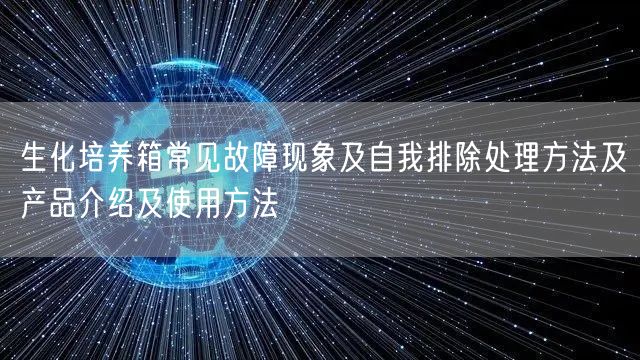 生化培養(yǎng)箱常見(jiàn)故障現(xiàn)象及自我排除處理方法及產(chǎn)品介紹及使用方法(圖1)