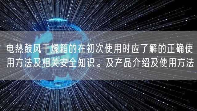 電熱鼓風(fēng)干燥箱的在初次使用時應(yīng)了解的正確使用方法及相關(guān)**知識。及產(chǎn)品介紹及使用方法(圖1)