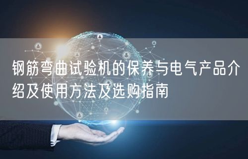 鋼筋彎曲試驗(yàn)機(jī)的保養(yǎng)與電氣產(chǎn)品介紹及使用方法及選購指南(圖1)
