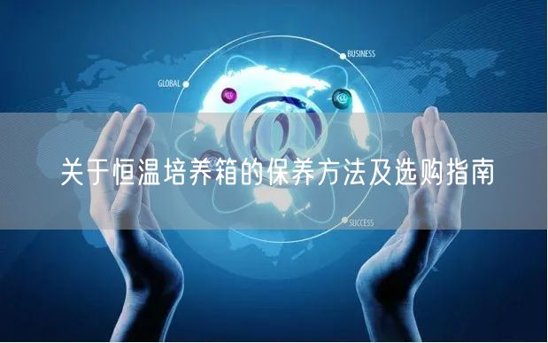 關(guān)于恒溫培養(yǎng)箱的保養(yǎng)方法及選購(gòu)指南(圖1) 關(guān)于恒溫培養(yǎng)箱的保養(yǎng)方法及選購(gòu)指南(圖1)